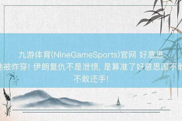九游体育(NineGameSports)官网 好意思军基地被炸穿! 伊朗复仇不是泄愤, 是算准了好意思国不敢还手!