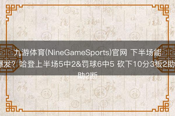 九游体育(NineGameSports)官网 下半场能否爆发？哈登上半场5中2&罚球6中5 砍下10分3板2助2断