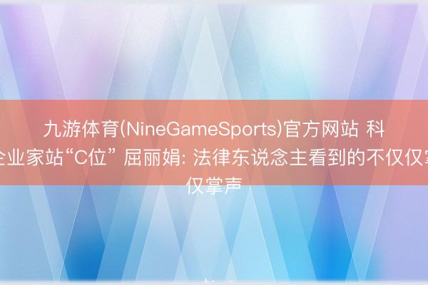 九游体育(NineGameSports)官方网站 科学企业家站“C位” 屈丽娟: 法律东说念主看到的不仅仅掌声