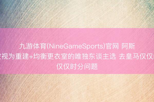 九游体育(NineGameSports)官网 阿斯：穆帅被视为重建+均衡更衣室的唯独东谈主选 去皇马仅仅时分问题