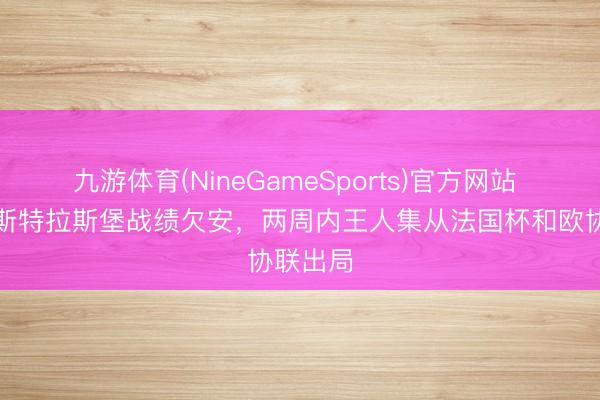 九游体育(NineGameSports)官方网站 队报：斯特拉斯堡战绩欠安，两周内王人集从法国杯和欧协联出局