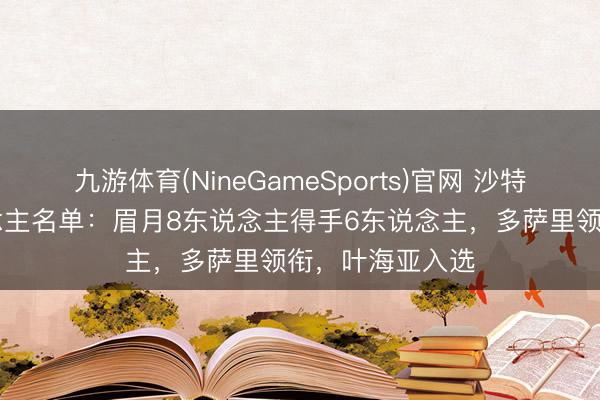 九游体育(NineGameSports)官网 沙特寰宇杯26东说念主名单:眉月8东说念主得手6东说念主,多萨里领衔,叶海亚入选