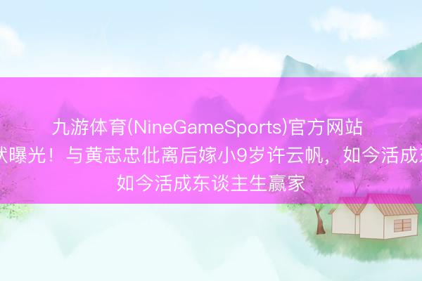 九游体育(NineGameSports)官方网站 59岁何音现状曝光!与黄志忠仳离后嫁小9岁许云帆,如今活成东谈主生赢家
