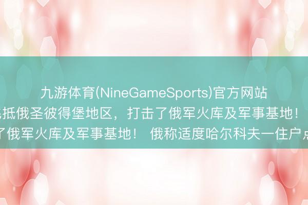 九游体育(NineGameSports)官方网站 泽连斯基:乌无东谈主机飞抵俄圣彼得堡地区,打击了俄军火库及军事基地! 俄称适度哈尔科夫一住户点