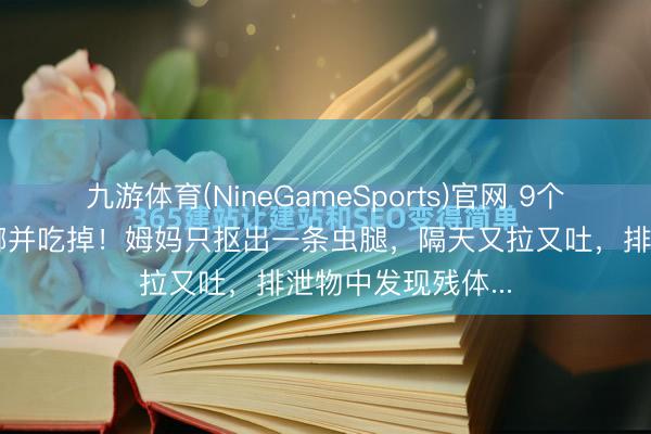 九游体育(NineGameSports)官网 9个月宝宝手合手蟑螂并吃掉！姆妈只抠出一条虫腿，隔天又拉又吐，排泄物中发现残体...