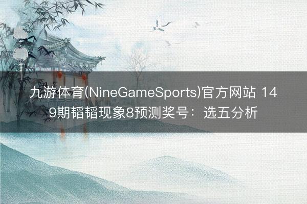 九游体育(NineGameSports)官方网站 149期韬韬现象8预测奖号：选五分析