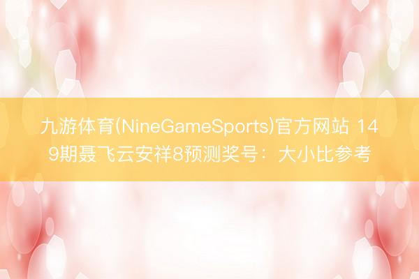 九游体育(NineGameSports)官方网站 149期聂飞云安祥8预测奖号:大小比参考