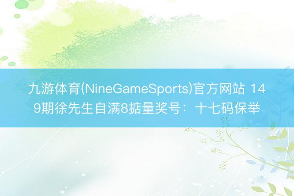 九游体育(NineGameSports)官方网站 149期徐先生自满8掂量奖号：十七码保举