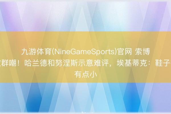 九游体育(NineGameSports)官网 索博穿搭被群嘲