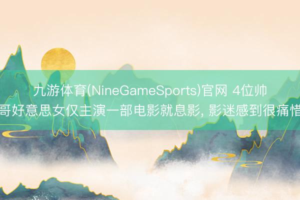 九游体育(NineGameSports)官网 4位帅哥好意思女仅主演一部电影就息影, 影迷感到很痛惜