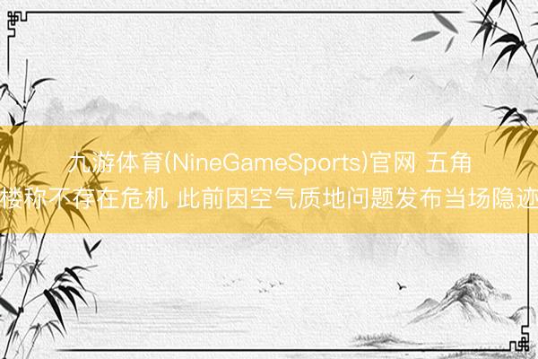 九游体育(NineGameSports)官网 五角大楼称不存在危机 此前因空气质地问题发布当场隐迹令