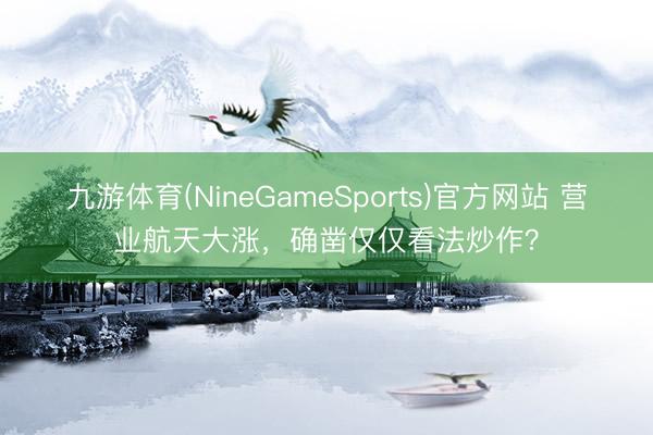 九游体育(NineGameSports)官方网站 营业航天大涨，确凿仅仅看法炒作？