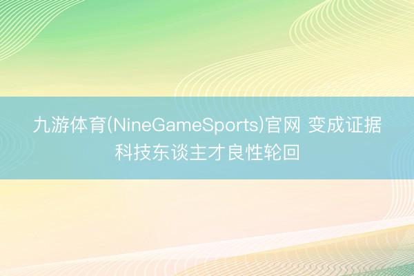 九游体育(NineGameSports)官网 变成证据科技东谈主才良性轮回