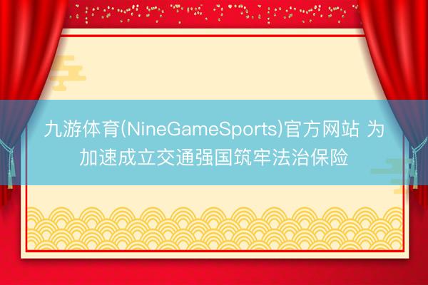 九游体育(NineGameSports)官方网站 为加速成立交通强国筑牢法治保险