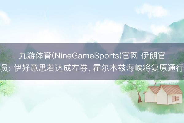 九游体育(NineGameSports)官网 伊朗官员: 伊好意思若达成左券， 霍尔木兹海峡将复原通行