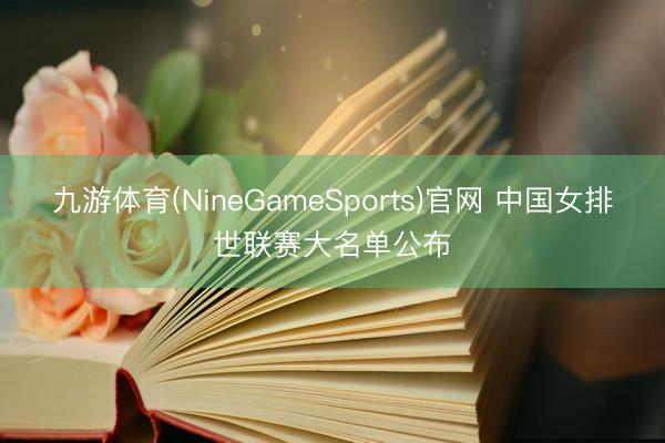 九游体育(NineGameSports)官网 中国女排世联赛大名单公布