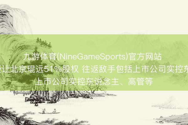 九游体育(NineGameSports)官方网站 康泰生物拟0元受让北京琨远51%股权 往返敌手包括上市公司实控东说念主、高管等