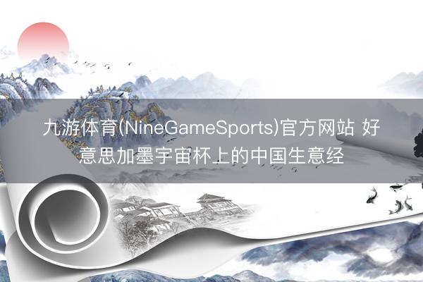 九游体育(NineGameSports)官方网站 好意思加墨宇宙杯上的中国生意经