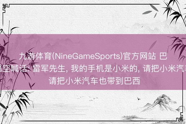 九游体育(NineGameSports)官方网站 巴西后生代表隔空喊话: 雷军先生, 我的手机是小米的, 请把小米汽车也带到巴西