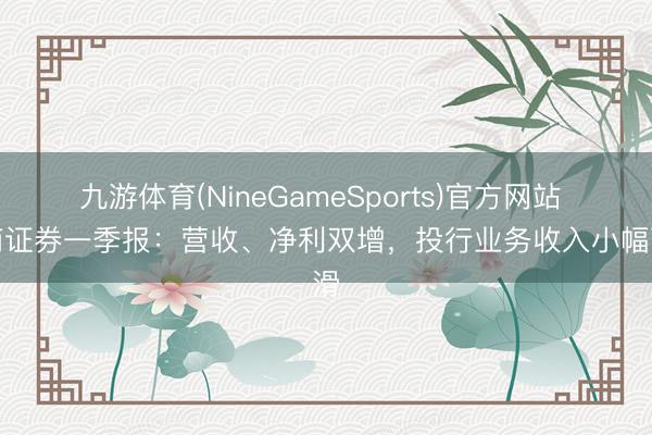 九游体育(NineGameSports)官方网站 招商证券一季报：营收、净利双增，投行业务收入小幅下滑