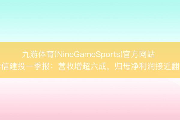 九游体育(NineGameSports)官方网站 中信建投一季报：营收增超六成，归母净利润接近翻倍