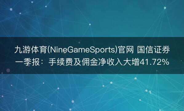 九游体育(NineGameSports)官网 国信证券一季报：手续费及佣金净收入大增41.72%