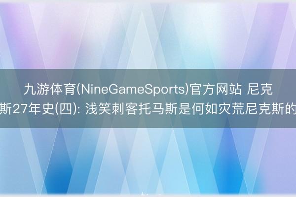 九游体育(NineGameSports)官方网站 尼克斯27年史(四): 浅笑刺客托马斯是何如灾荒尼克斯的